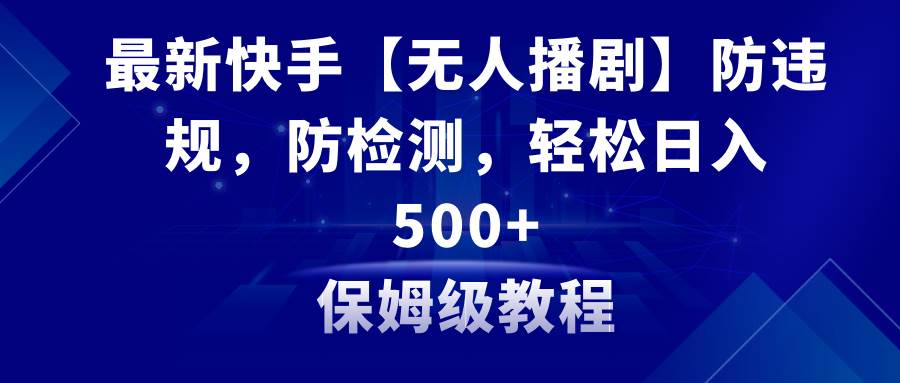 最新快手【无人播剧】防违规，防检测，多种变现方式，日入500+教程+素材极优客-网创项目资源站-副业项目-创业项目-搞钱项目极优客网创