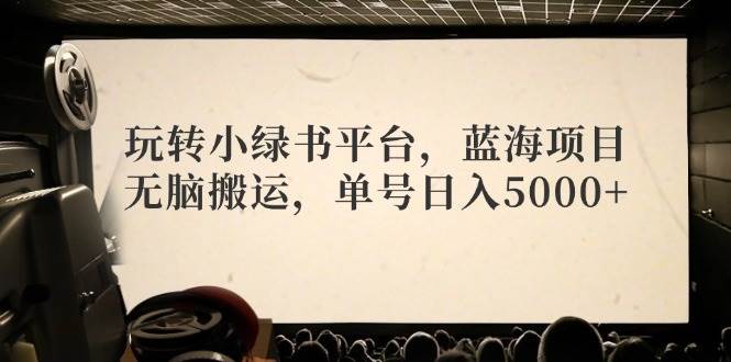 玩转小绿书平台，蓝海项目，无脑搬运，单号日入5000+极优客-网创项目资源站-副业项目-创业项目-搞钱项目极优客网创