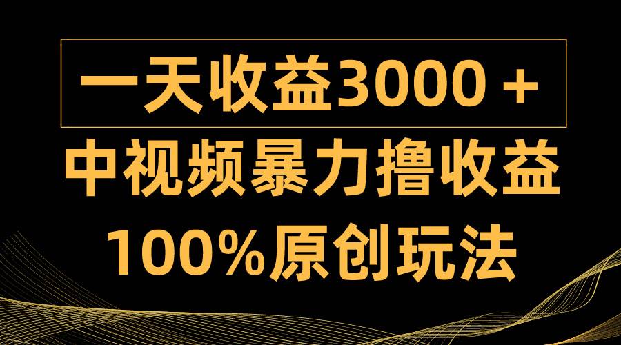 中视频暴力撸收益，日入3000＋，100%原创玩法，小白轻松上手多种变现方式极优客-网创项目资源站-副业项目-创业项目-搞钱项目极优客网创