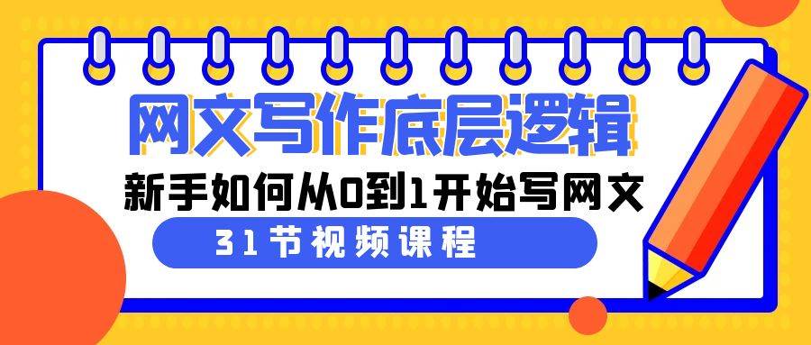网文写作底层逻辑，新手如何从0到1开始写网文（31节课）极优客-网创项目资源站-副业项目-创业项目-搞钱项目极优客网创