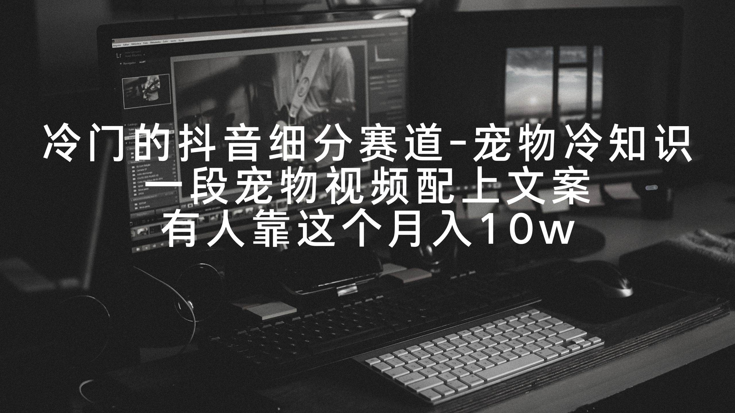 冷门的抖音细分赛道-宠物冷知识，一段宠物视频配上文案，有人靠这个月入10w极优客-网创项目资源站-副业项目-创业项目-搞钱项目极优客网创