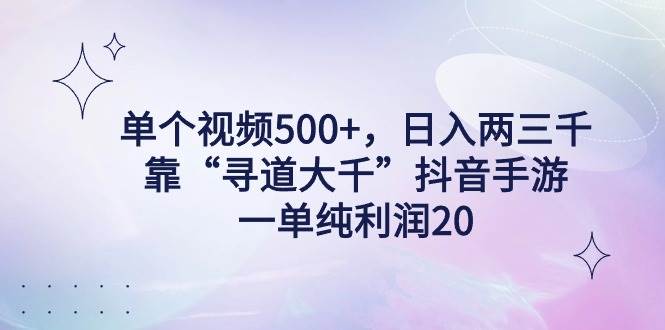 单个视频500+，日入两三千轻轻松松，靠“寻道大千”抖音手游，一单纯利…极优客-网创项目资源站-副业项目-创业项目-搞钱项目极优客网创