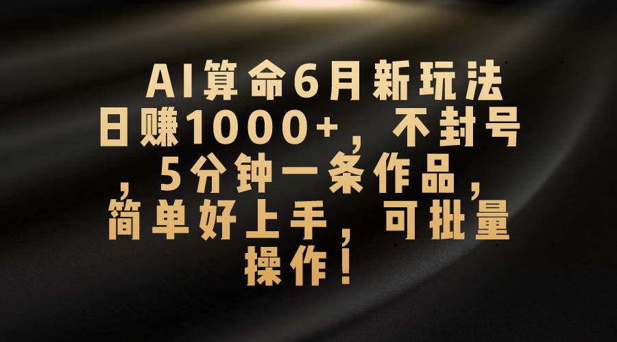 AI算命6月新玩法，日赚1000+，不封号，5分钟一条作品，简单好上手，可…极优客-网创项目资源站-副业项目-创业项目-搞钱项目极优客网创