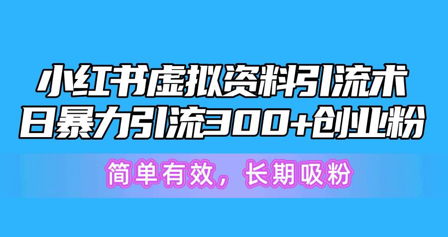 小红书虚拟资料引流术，日暴力引流300+创业粉，简单有效，长期吸粉极优客-网创项目资源站-副业项目-创业项目-搞钱项目极优客网创