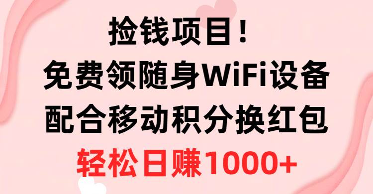 捡钱项目！免费领随身WiFi设备+移动积分换红包，有手就行，轻松日赚1000+极优客-网创项目资源站-副业项目-创业项目-搞钱项目极优客网创