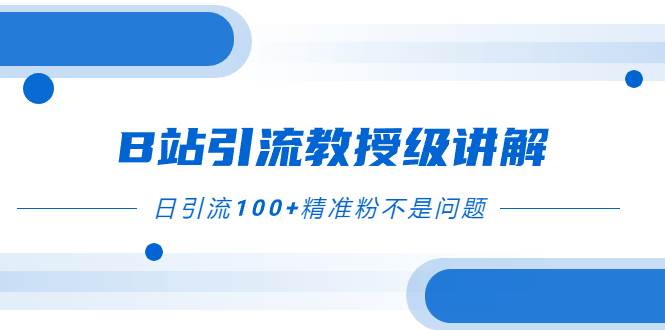 B站引流教授级讲解，细节满满，日引流100+精准粉不是问题极优客-网创项目资源站-副业项目-创业项目-搞钱项目极优客网创