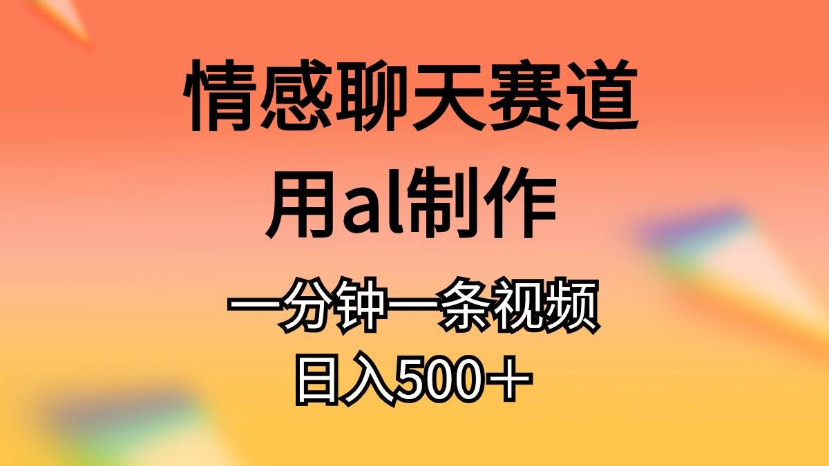 情感聊天赛道用al制作一分钟一条视频日入500＋极优客-网创项目资源站-副业项目-创业项目-搞钱项目极优客网创