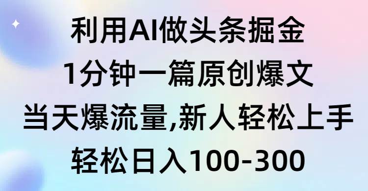 利用AI做头条掘金，1分钟一篇原创爆文，当天爆流量，新人轻松上手极优客-网创项目资源站-副业项目-创业项目-搞钱项目极优客网创