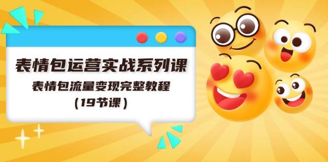 表情包运营实战系列课，表情包流量变现完整教程（19节课）极优客-网创项目资源站-副业项目-创业项目-搞钱项目极优客网创