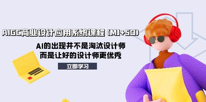 AIGC商业设计应用系统课程(MJ+SD)，AI的出现并不是淘汰设计师，而是让好的设计师更优秀极优客-网创项目资源站-副业项目-创业项目-搞钱项目极优客网创
