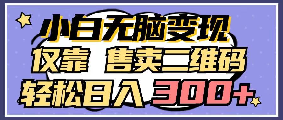 小白无脑变现，仅靠售卖二维码，轻松日入300+极优客-网创项目资源站-副业项目-创业项目-搞钱项目极优客网创