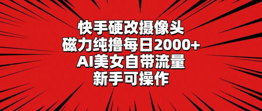 快手硬改摄像头，磁力纯撸每日2000+，AI美女自带流量，新手可操作极优客-网创项目资源站-副业项目-创业项目-搞钱项目极优客网创