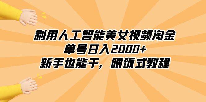 利用人工智能美女视频淘金，单号日入2000+，新手也能干，喂饭式教程极优客-网创项目资源站-副业项目-创业项目-搞钱项目极优客网创