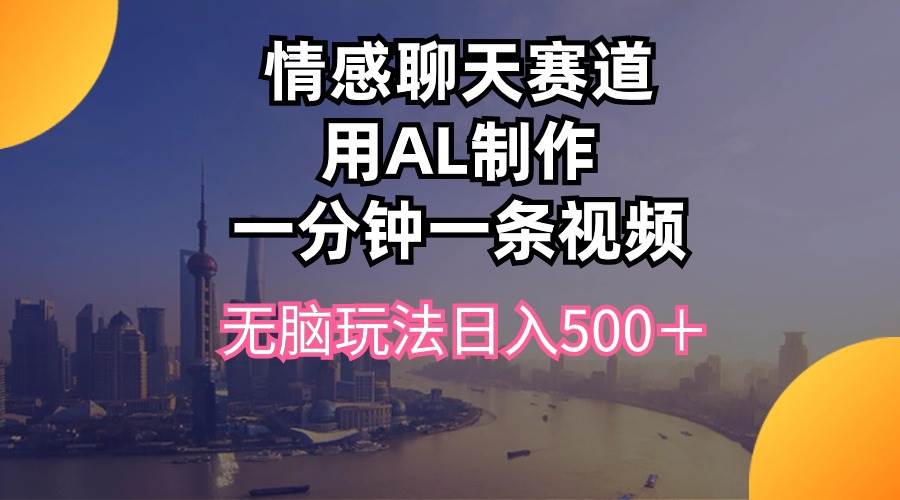 情感聊天赛道用al制作一分钟一条视频无脑玩法日入500＋极优客-网创项目资源站-副业项目-创业项目-搞钱项目极优客网创