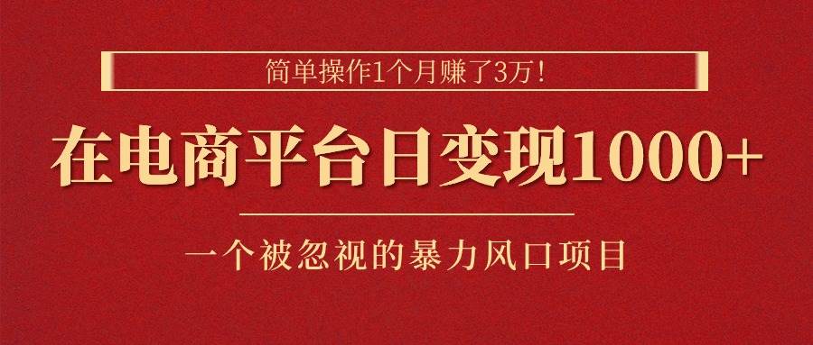 简单操作1个月赚了3万！在电商平台日变现1000+！一个被忽视的暴力风口…极优客-网创项目资源站-副业项目-创业项目-搞钱项目极优客网创