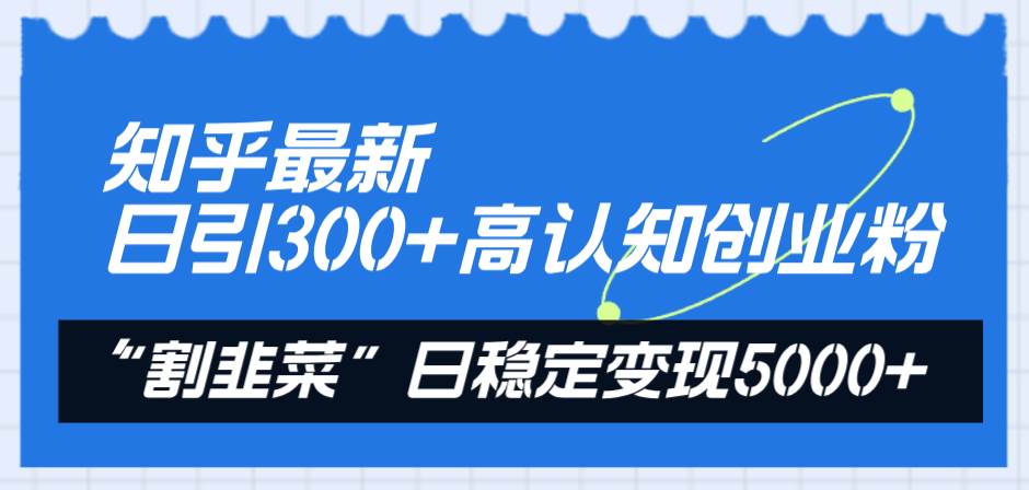 知乎最新日引300+高认知创业粉，“割韭菜”日稳定变现5000+极优客-网创项目资源站-副业项目-创业项目-搞钱项目极优客网创