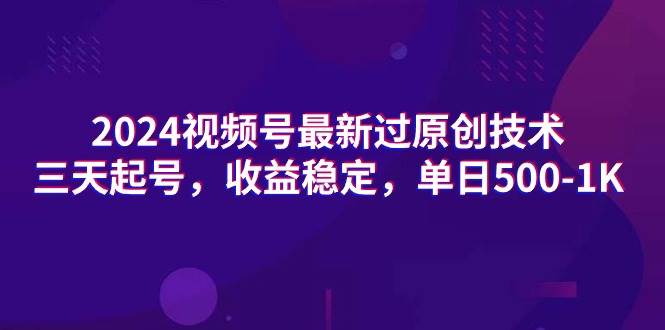 2024视频号最新过原创技术，三天起号，收益稳定，单日500-1K极优客-网创项目资源站-副业项目-创业项目-搞钱项目极优客网创
