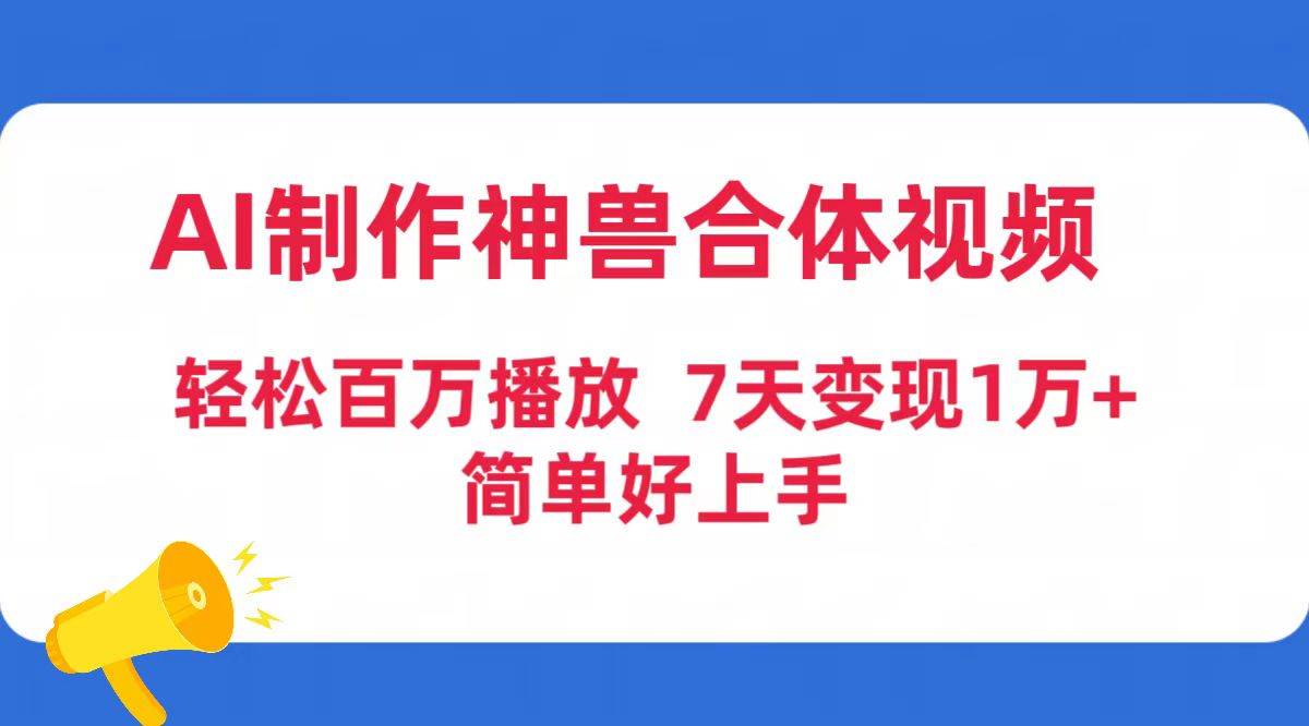 AI制作神兽合体视频，轻松百万播放，七天变现1万+简单好上手（工具+素材）极优客-网创项目资源站-副业项目-创业项目-搞钱项目极优客网创