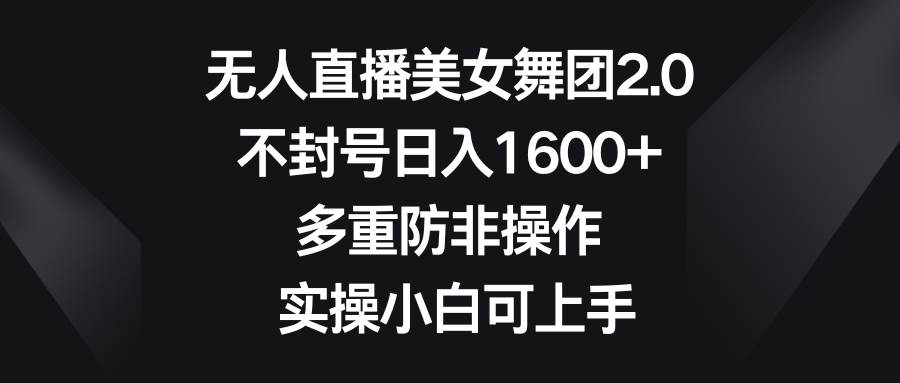无人直播美女舞团2.0，不封号日入1600+，多重防非操作， 实操小白可上手极优客-网创项目资源站-副业项目-创业项目-搞钱项目极优客网创
