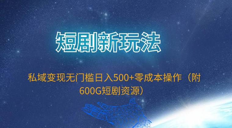 短剧新玩法，私域变现无门槛日入500+零成本操作（附600G短剧资源）极优客-网创项目资源站-副业项目-创业项目-搞钱项目极优客网创
