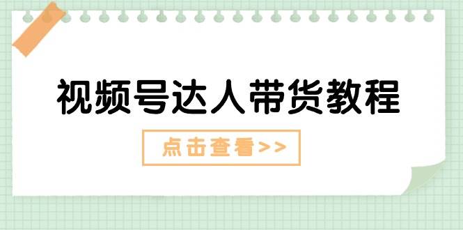视频号达人带货教程：达人剧情打法+达人带货广告极优客-网创项目资源站-副业项目-创业项目-搞钱项目极优客网创