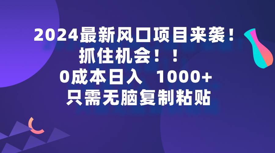 2024最新风口项目来袭，抓住机会，0成本一部手机日入1000+，只需无脑复…极优客-网创项目资源站-副业项目-创业项目-搞钱项目极优客网创