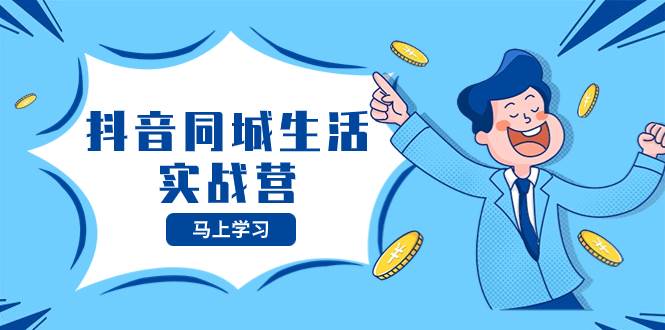 抖音同城生活实战营，抓住抖音本地生活风口，让你的生意逆风翻盘极优客-网创项目资源站-副业项目-创业项目-搞钱项目极优客网创