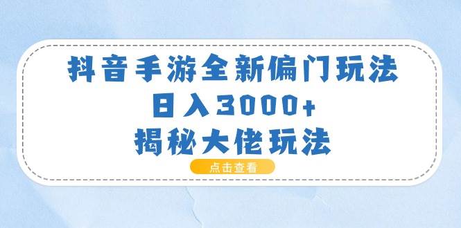 抖音手游全新偏门玩法，日入3000+，揭秘大佬玩法极优客-网创项目资源站-副业项目-创业项目-搞钱项目极优客网创