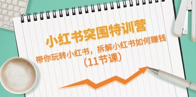 小红书突围特训营，带你玩转小红书，拆解小红书如何赚钱（11节课）极优客-网创项目资源站-副业项目-创业项目-搞钱项目极优客网创