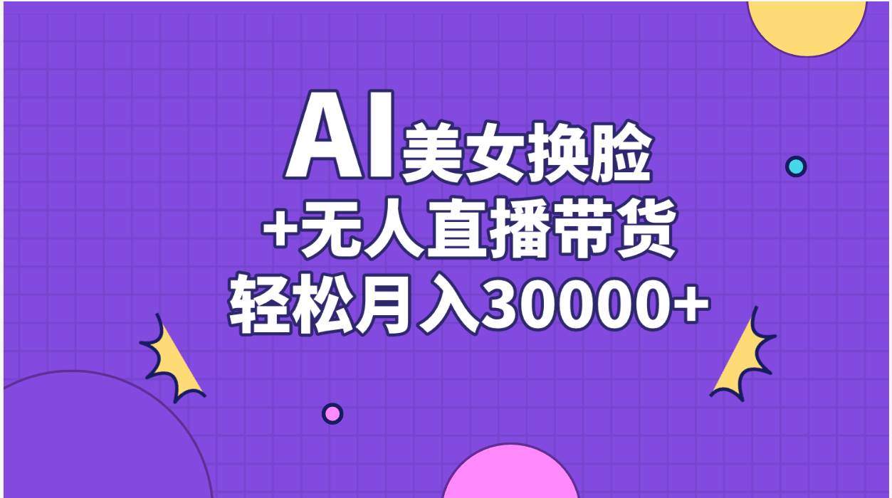 AI美女换脸视频结合无人直播带货，随便月入30000+极优客-网创项目资源站-副业项目-创业项目-搞钱项目极优客网创