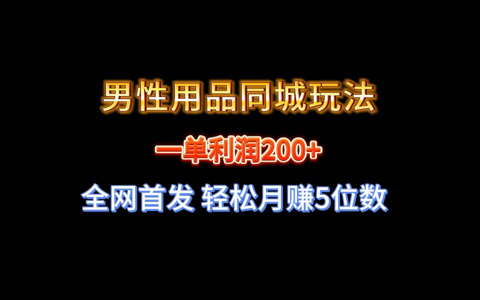 全网首发 一单利润200+ 男性用品同城玩法 轻松月赚5位数极优客-网创项目资源站-副业项目-创业项目-搞钱项目极优客网创