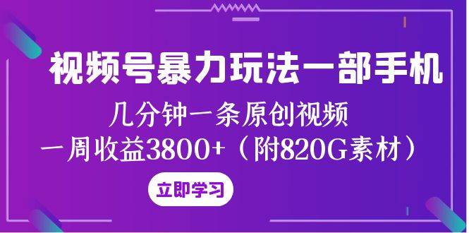 视频号暴力玩法一部手机 几分钟一条原创视频 一周收益3800+（附820G素材）极优客-网创项目资源站-副业项目-创业项目-搞钱项目极优客网创
