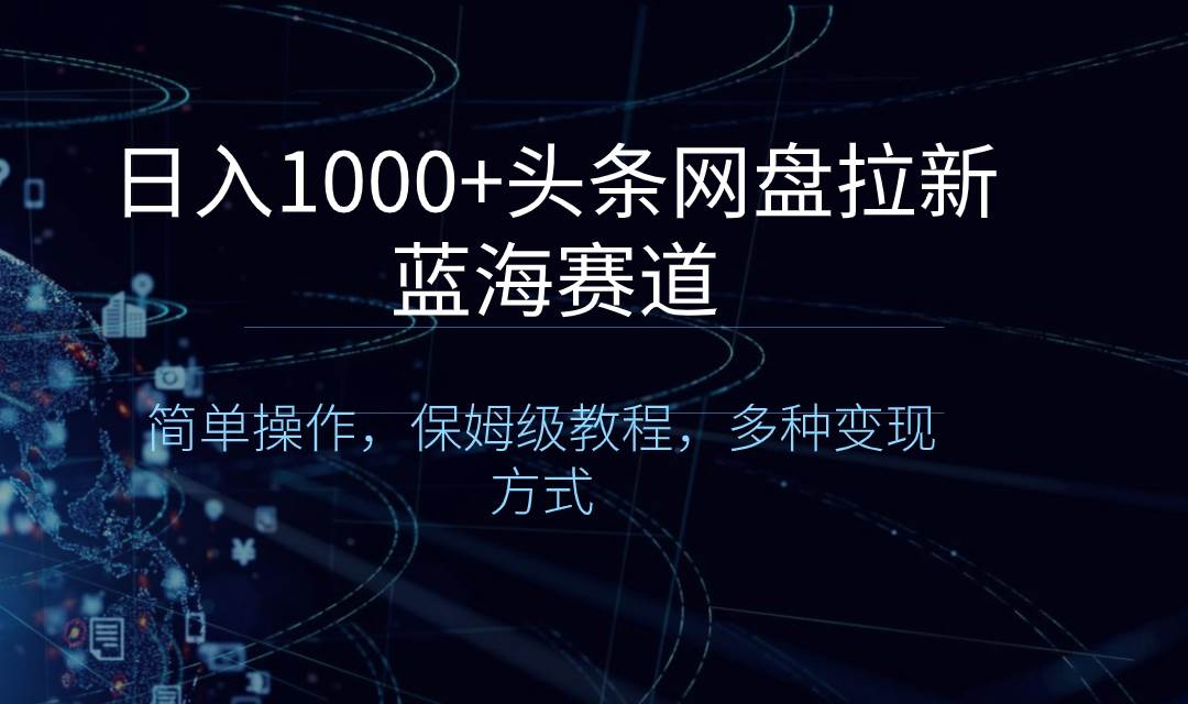 日入1000+头条网盘拉新蓝海赛道，简单操作，保姆级教程，多种变现方式极优客-网创项目资源站-副业项目-创业项目-搞钱项目极优客网创