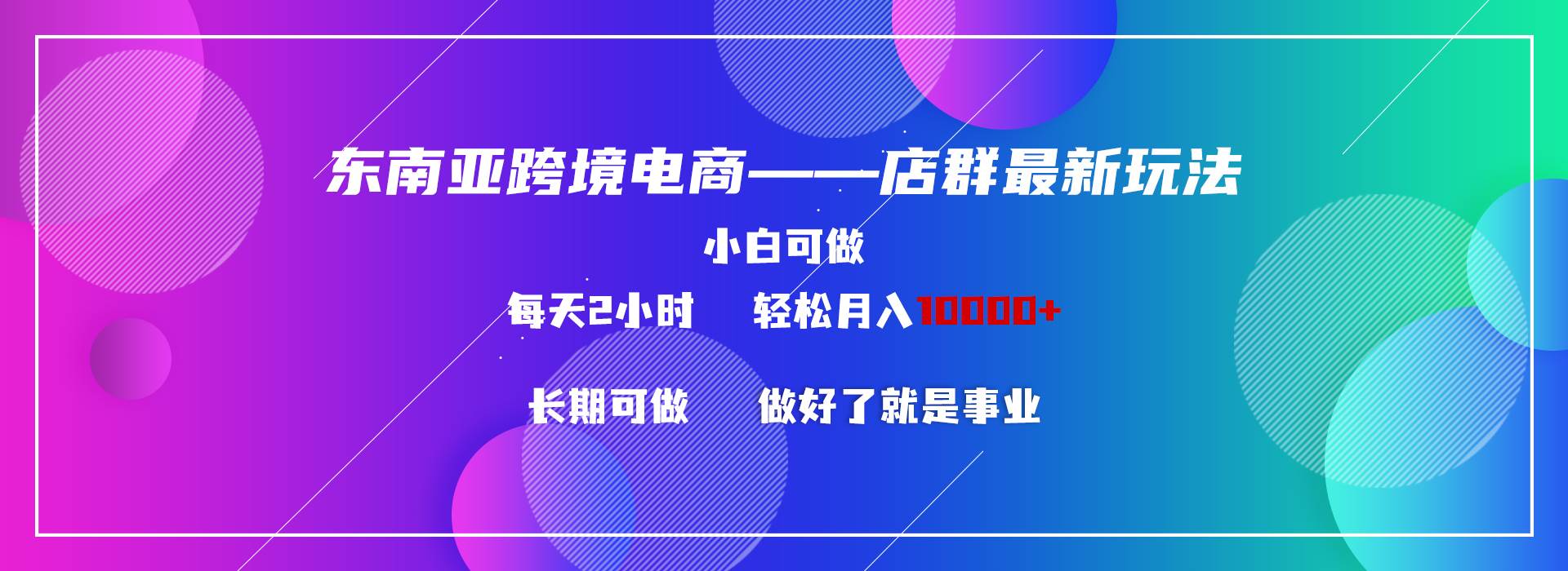 东南亚跨境电商店群新玩法2—小白每天两小时 轻松10000+极优客-网创项目资源站-副业项目-创业项目-搞钱项目极优客网创