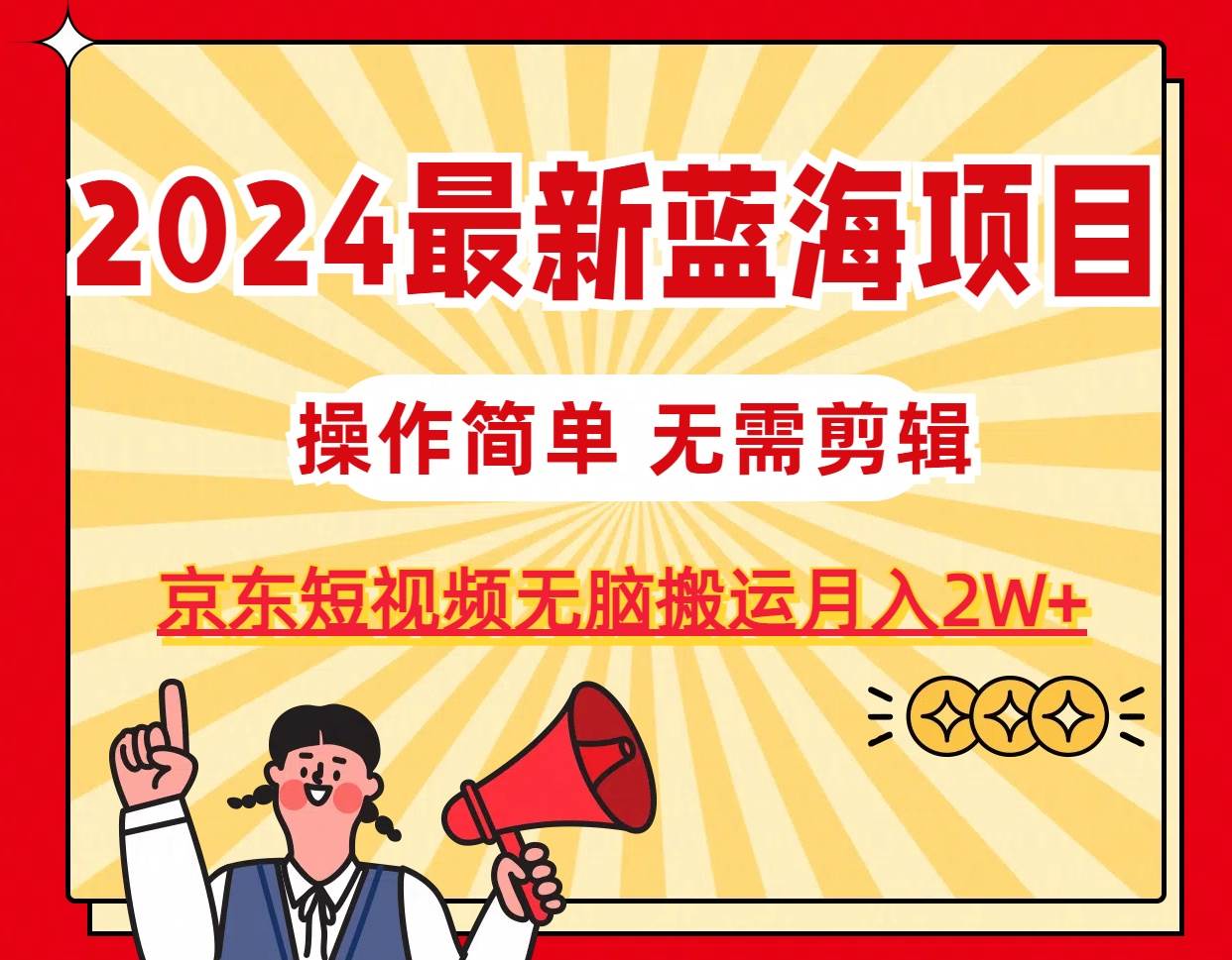 2024最新蓝海项目，无需剪辑，京东图文短视频无脑搬运月入2W+极优客-网创项目资源站-副业项目-创业项目-搞钱项目极优客网创