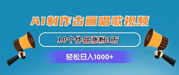 AI制作古画唱歌视频，10个作品涨粉3万，日入1000+极优客-网创项目资源站-副业项目-创业项目-搞钱项目极优客网创