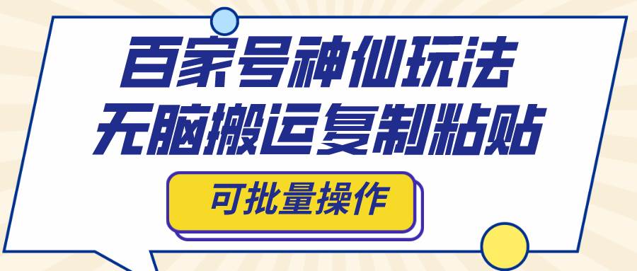 百家号神仙玩法，无脑搬运复制粘贴，可批量操作极优客-网创项目资源站-副业项目-创业项目-搞钱项目极优客网创