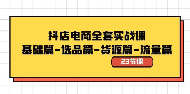 抖店电商全套实战课：基础篇-选品篇-货源篇-流量篇（23节课）极优客-网创项目资源站-副业项目-创业项目-搞钱项目极优客网创