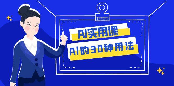 AI·实用课：Al的·30种用法，工作效率提升数倍（31节课）极优客-网创项目资源站-副业项目-创业项目-搞钱项目极优客网创