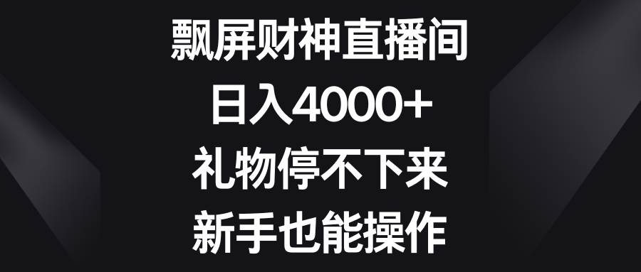 飘屏财神直播间，日入4000+，礼物停不下来，新手也能操作极优客-网创项目资源站-副业项目-创业项目-搞钱项目极优客网创