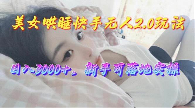 美女哄睡快手无人2.0赛道，日收3000+，新手可落地实操极优客-网创项目资源站-副业项目-创业项目-搞钱项目极优客网创