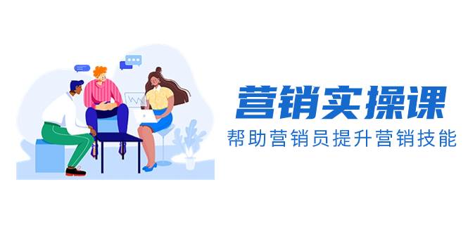 营销实操课，帮助营销员提升营销技能【完结】【音频+文档】极优客-网创项目资源站-副业项目-创业项目-搞钱项目极优客网创