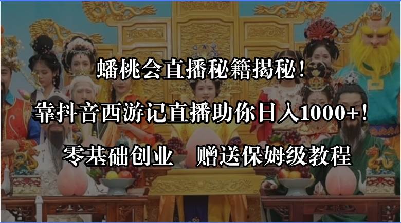 蟠桃会直播秘籍揭秘！靠抖音西游记直播日入1000+零基础创业，赠保姆级教程极优客-网创项目资源站-副业项目-创业项目-搞钱项目极优客网创