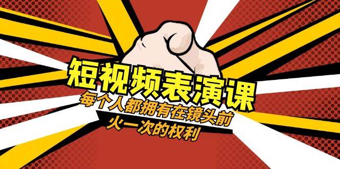 短视频-表演课：每个人都拥有在镜头前火一次的权利（49节视频课）极优客-网创项目资源站-副业项目-创业项目-搞钱项目极优客网创