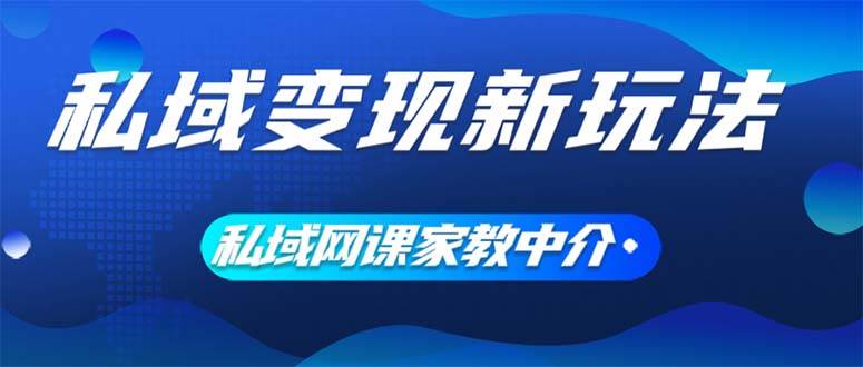 私域变现新玩法，网课家教中介，只做渠道和流量，让大学生给你打工、0…极优客-网创项目资源站-副业项目-创业项目-搞钱项目极优客网创