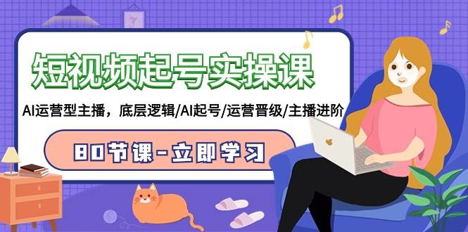 短视频起号实操课，AI运营型主播，底层逻辑/AI起号/运营晋级/主播进阶/80节极优客-网创项目资源站-副业项目-创业项目-搞钱项目极优客网创