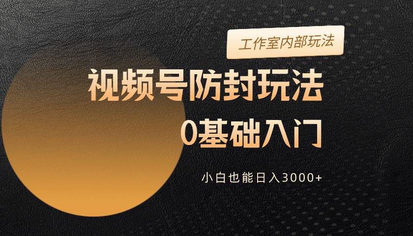2024视频号升级防封玩法，零基础入门，小白也能日入3000+极优客-网创项目资源站-副业项目-创业项目-搞钱项目极优客网创