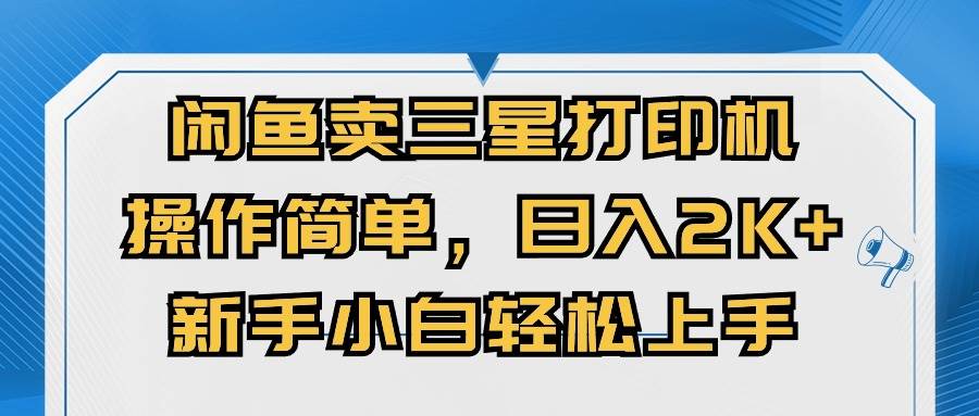 闲鱼卖三星打印机，操作简单，日入2000+，新手小白轻松上手极优客-网创项目资源站-副业项目-创业项目-搞钱项目极优客网创