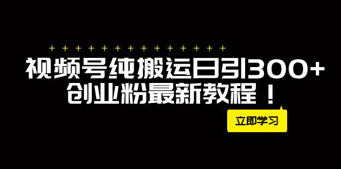 外面卖2580视频号纯搬运日引300+创业粉最新教程！极优客-网创项目资源站-副业项目-创业项目-搞钱项目极优客网创