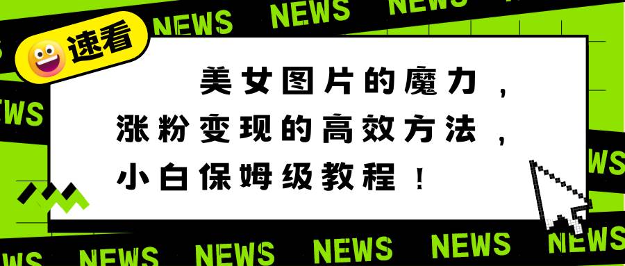 美女图片的魔力，涨粉变现的高效方法，小白保姆级教程！极优客-网创项目资源站-副业项目-创业项目-搞钱项目极优客网创